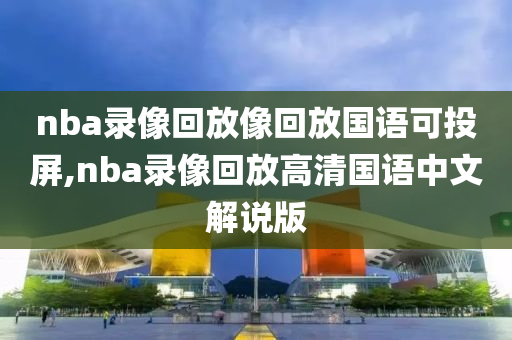 nba录像回放像回放国语可投屏,nba录像回放高清国语中文解说版